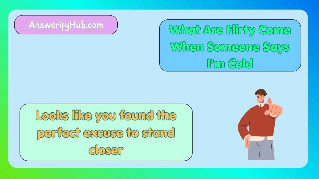 What Are Flirty Come When Someone Says I'm Cold