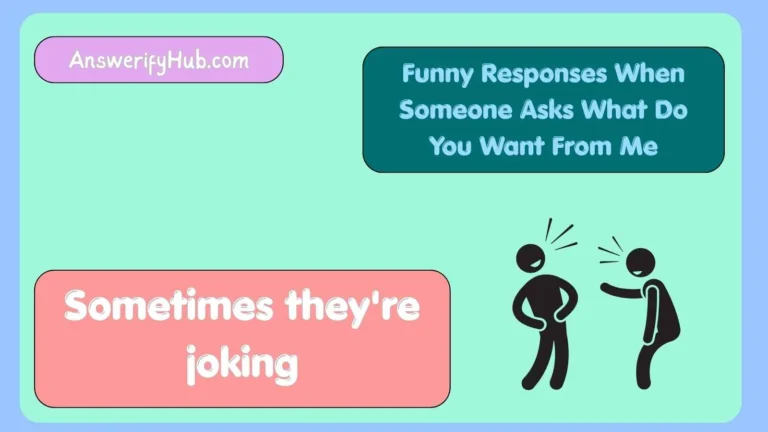 Funny Responses When Someone Asks What Do You Want From Me